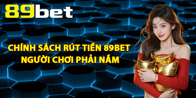 Rút Tiền 89Bet – Hoàn Tất Giao Dịch Với Vài Bước Đơn Giản