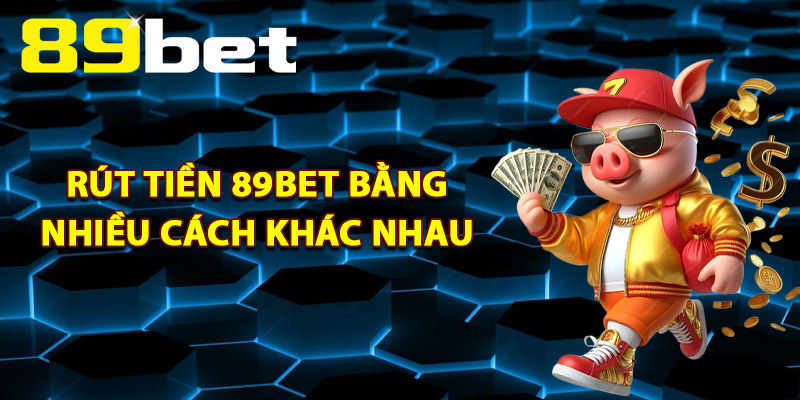 Rút Tiền 89Bet – Hoàn Tất Giao Dịch Với Vài Bước Đơn Giản